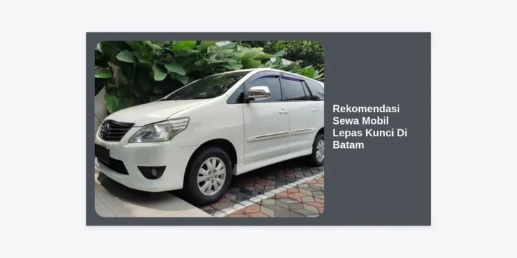 10 Rekomendasi Sewa Mobil Lepas Kunci Di Batam Terpercaya: Hemat & Fleksibel!