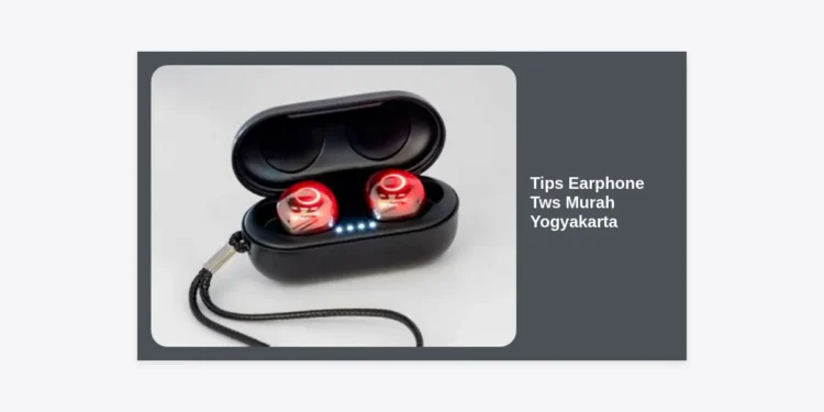 10+ Tips Earphone TWS Murah Yogyakarta: Cara Dapatkan Kualitas Premium Harga Pelajar