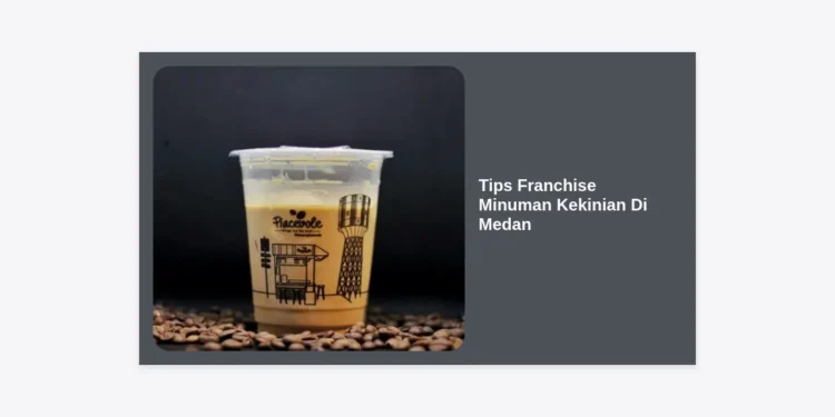 11 Strategi & Tips Franchise Minuman Kekinian di Medan Agar Cepat Balik Modal