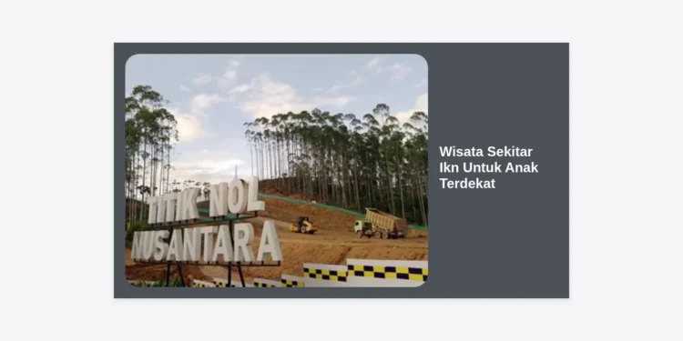 15 Destinasi Wisata Sekitar IKN Untuk Anak Terdekat yang Edukatif dan Menyenangkan