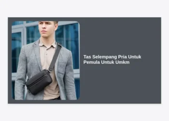 15+ Strategi Bisnis Tas Selempang Pria Untuk Pemula Untuk UMKM Agar Cuan Maksimal