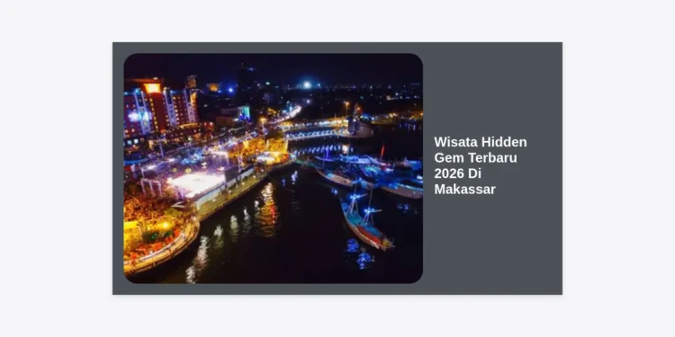 15 Wisata Hidden Gem Terbaru 2026 Di Makassar: Panduan Eksklusif Destinasi Tersembunyi