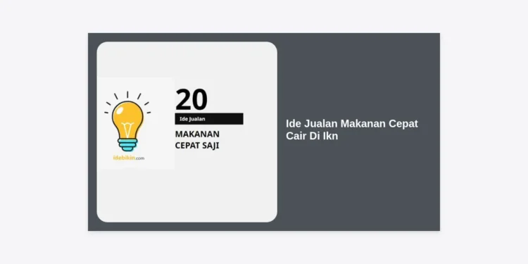 17+ Ide Jualan Makanan Cepat Cair Di Ikn: Peluang Bisnis Kuliner Paling Menguntungkan di Ibu Kota Baru