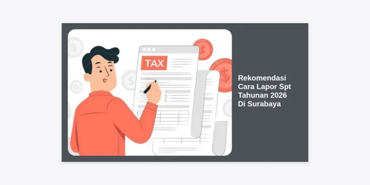 7 Rekomendasi Cara Lapor SPT Tahunan 2026 Di Surabaya: Panduan Paling Lengkap