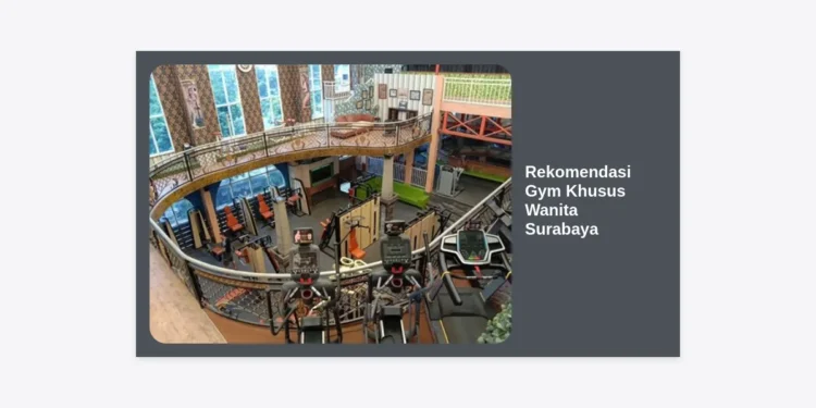 7 Rekomendasi Gym Khusus Wanita Surabaya: Review Lengkap, Harga, & Fasilitas Terbaik 2024