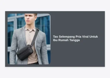 7 Rekomendasi Tas Selempang Pria Viral Untuk Ibu Rumah Tangga: Praktis, Awet, dan Stylish
