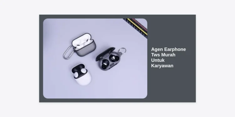 Agen Earphone Tws Murah Untuk Karyawan: Solusi Audio Berkualitas & Hemat untuk Perusahaan