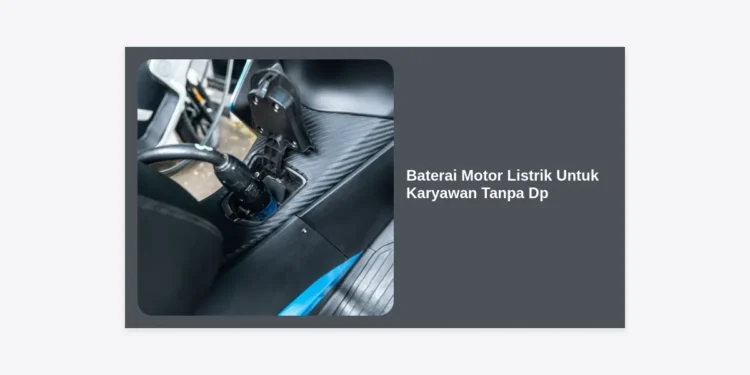Baterai Motor Listrik Untuk Karyawan Tanpa DP: Solusi Hemat & Transportasi Modern