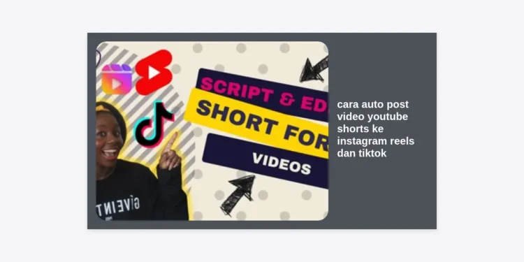 Cara Auto Post Video YouTube Shorts ke Instagram Reels dan TikTok Secara Otomatis dengan AI