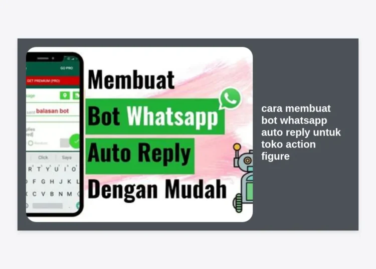 Cara Membuat Bot WhatsApp Auto Reply untuk Toko Action Figure: Panduan Lengkap Otomatisasi Bisnis