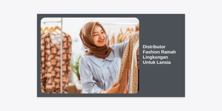Distributor Fashion Ramah Lingkungan Untuk Lansia: Panduan Lengkap Bisnis Berkelanjutan