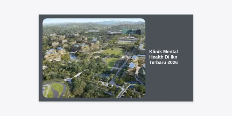Klinik Mental Health Di Ikn Terbaru 2026: Fasilitas & Layanan Kesehatan Jiwa Terpadu di Nusantara