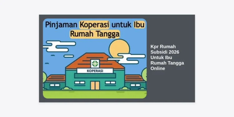Kpr Rumah Subsidi 2026 Untuk Ibu Rumah Tangga Online: Panduan Lengkap & Strategi Lolos Pengajuan