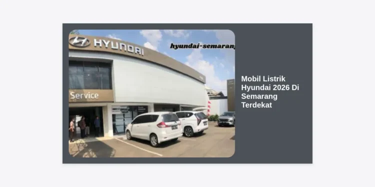 Mobil Listrik Hyundai 2026 Di Semarang Terdekat: Panduan Lengkap, Harga, dan Lokasi Dealer