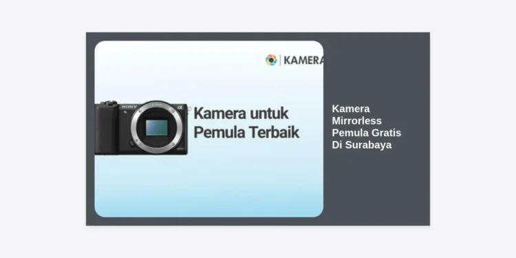 Panduan Lengkap Mendapatkan Kamera Mirrorless Pemula Gratis Di Surabaya 2024