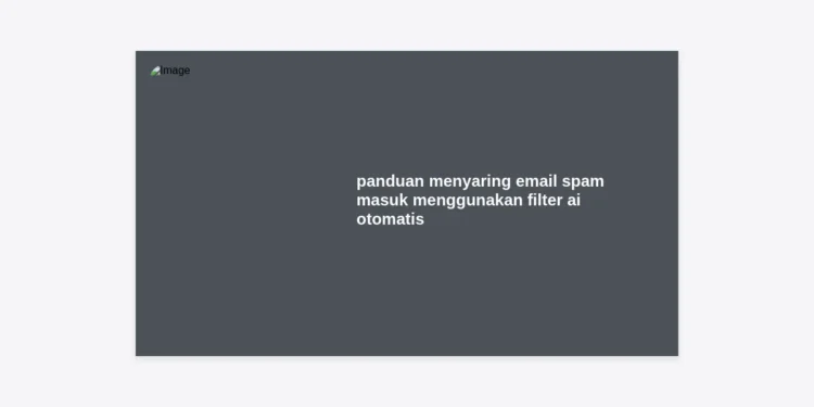 Panduan Menyaring Email Spam Masuk Menggunakan Filter AI Otomatis Lengkap 2024