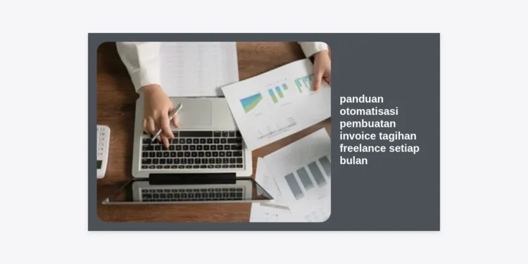 Panduan Otomatisasi Pembuatan Invoice Tagihan Freelance Setiap Bulan: Langkah Praktis Efisiensi Waktu