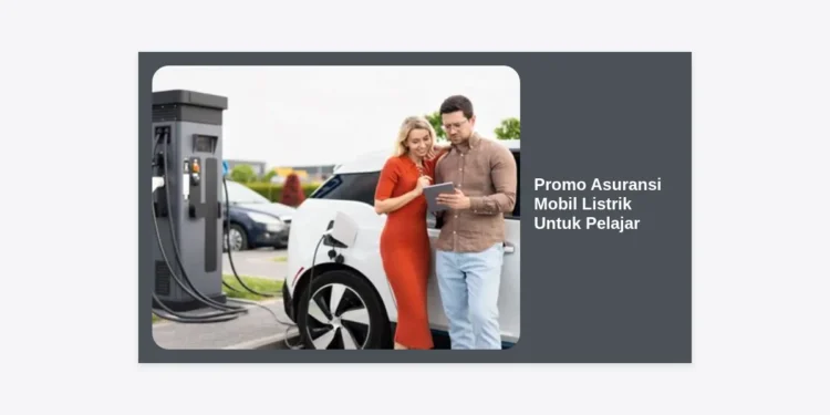 Promo Asuransi Mobil Listrik Untuk Pelajar: Solusi Hemat Proteksi Kendaraan Modern