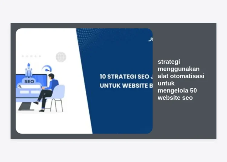 Strategi Menggunakan Alat Otomatisasi untuk Mengelola 50 Website SEO Secara Efisien