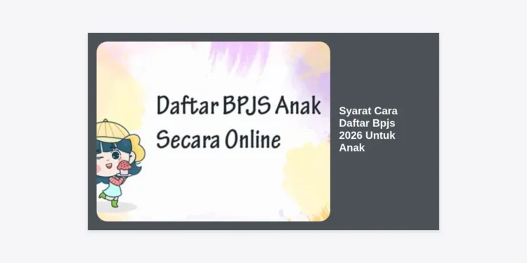 Syarat dan Cara Daftar BPJS 2026 Untuk Anak: Panduan Lengkap Terbaru