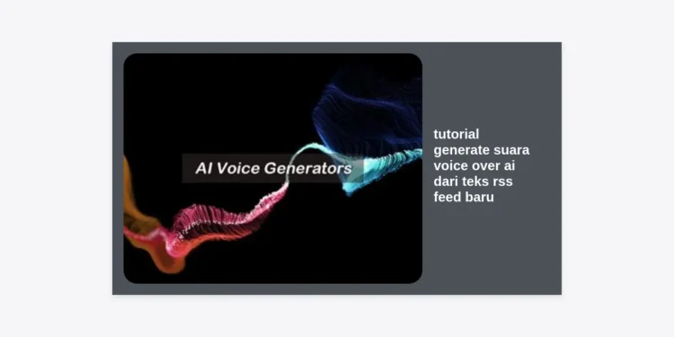 Tutorial Generate Suara Voice Over AI dari Teks RSS Feed Baru: Panduan Otomatisasi Lengkap
