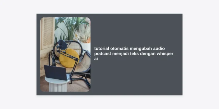 Tutorial Otomatis Mengubah Audio Podcast Menjadi Teks dengan Whisper AI: Panduan Lengkap 2024