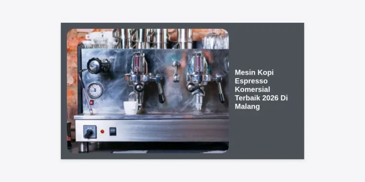 10 Mesin Kopi Espresso Komersial Terbaik 2026 Di Malang: Panduan Investasi Kafe Modern