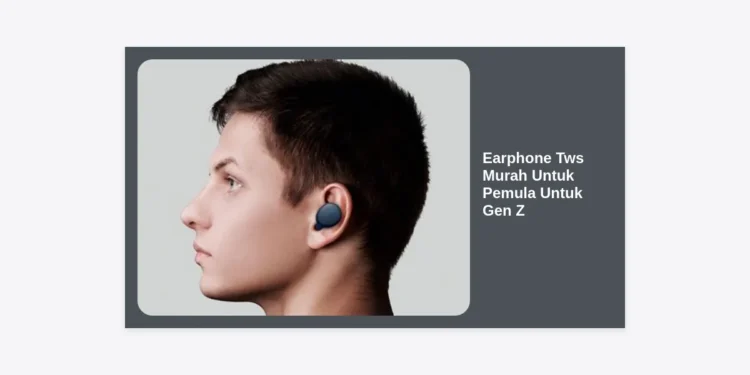 10 Rekomendasi Earphone Tws Murah Untuk Pemula Untuk Gen Z Terbaik 2024