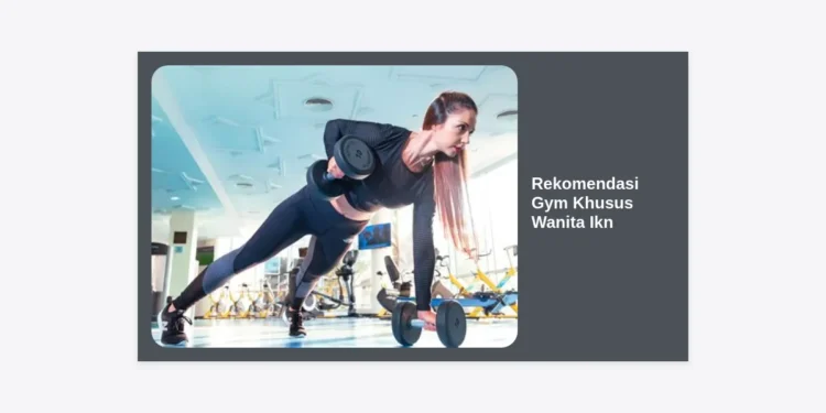 10 Rekomendasi Gym Khusus Wanita IKN & Sekitarnya: Solusi Fitnes Nyaman, Aman, dan Privat
