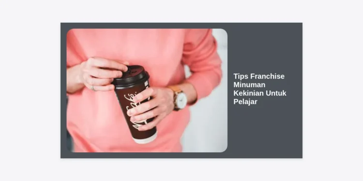 10+ Tips Franchise Minuman Kekinian Untuk Pelajar: Strategi Bisnis Modal Kecil