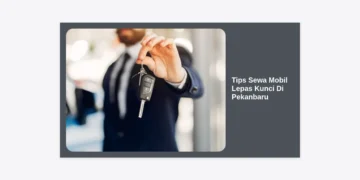 12 Tips Sewa Mobil Lepas Kunci Di Pekanbaru: Panduan Lengkap Agar Hemat & Aman