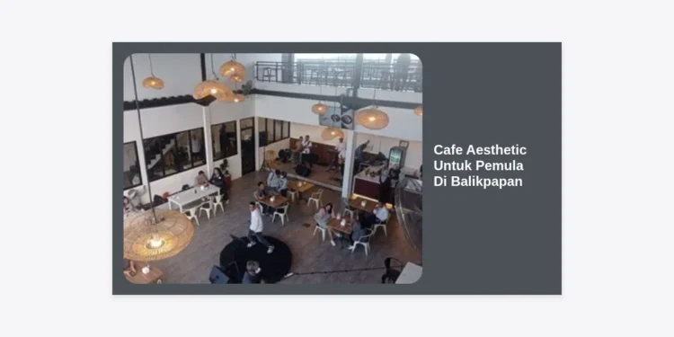 15+ Cafe Aesthetic Untuk Pemula Di Balikpapan: Spot Foto Terbaik & Panduan Lengkap