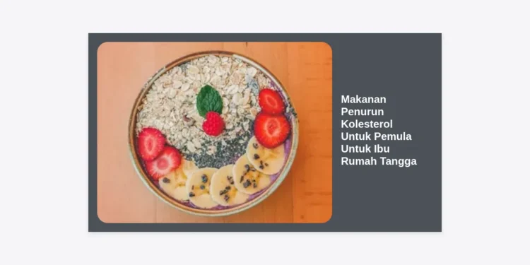 15 Daftar Makanan Penurun Kolesterol Untuk Pemula Untuk Ibu Rumah Tangga: Sehat & Hemat