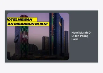 15+ Rekomendasi Hotel Murah Di Di Ikn Paling Laris dengan Fasilitas Lengkap 2024