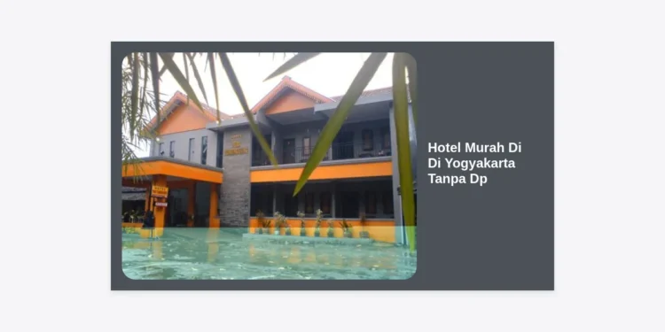 15 Rekomendasi Hotel Murah di Yogyakarta Tanpa DP: Hemat, Nyaman, dan Bisa Bayar di Tempat