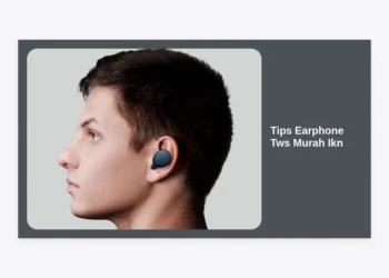 15 Tips Earphone TWS Murah IKN: Panduan Lengkap Memilih Audio Berkualitas Harga Terjangkau