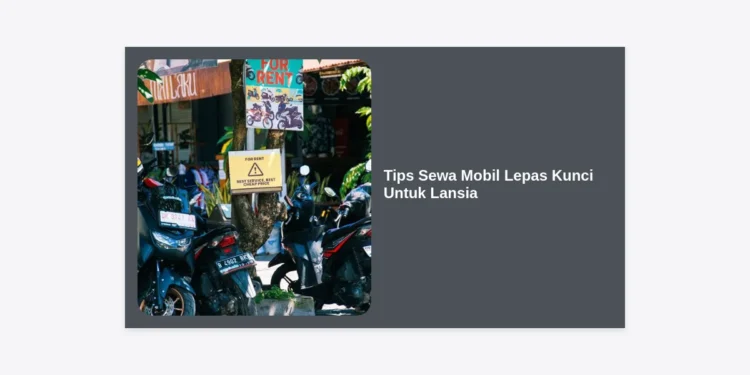 15 Tips Sewa Mobil Lepas Kunci Untuk Lansia: Panduan Lengkap Perjalanan Aman dan Nyaman