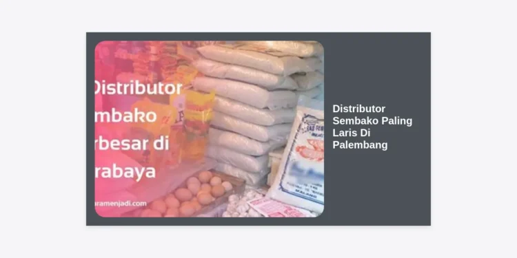 7+ Distributor Sembako Paling Laris di Palembang: Peluang Bisnis & Daftar Alamat Lengkap