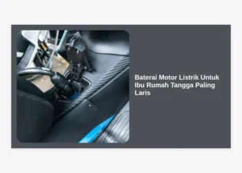 7 Pilihan Baterai Motor Listrik Untuk Ibu Rumah Tangga Paling Laris & Awet 2024