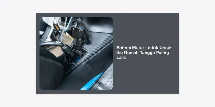 7 Pilihan Baterai Motor Listrik Untuk Ibu Rumah Tangga Paling Laris & Awet 2024