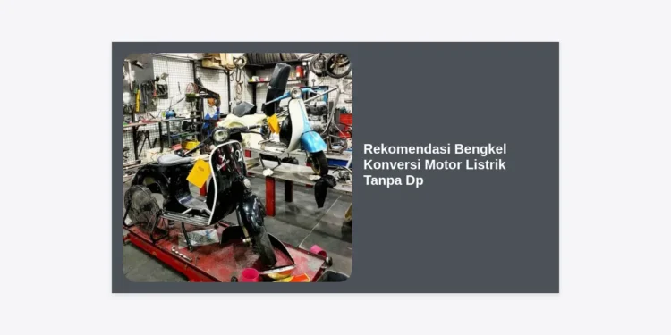 7 Rekomendasi Bengkel Konversi Motor Listrik Tanpa DP: Hemat, Resmi & Bergaransi