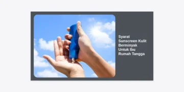 7 Syarat Sunscreen Kulit Berminyak Untuk Ibu Rumah Tangga Agar Wajah Bebas Kilap