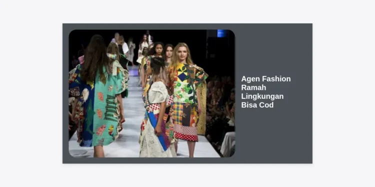 Agen Fashion Ramah Lingkungan Bisa COD: Solusi Bisnis Berkelanjutan dan Terpercaya untuk Reseller