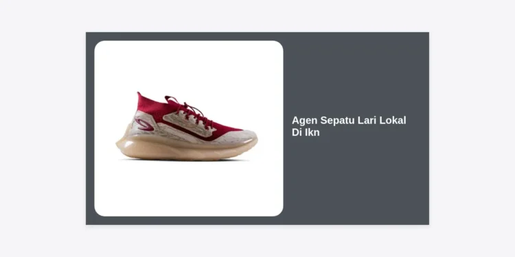 Agen Sepatu Lari Lokal Di Ikn: Panduan Lengkap Peluang Bisnis dan Produk Terbaik