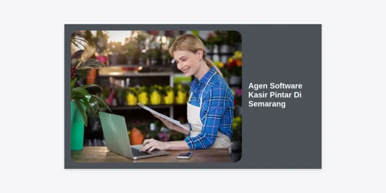 Agen Software Kasir Pintar Di Semarang: Solusi Digital Terbaik untuk UMKM & Bisnis Modern