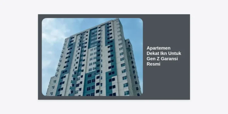 Apartemen Dekat IKN Untuk Gen Z Garansi Resmi: Panduan Investasi Hunian Masa Depan