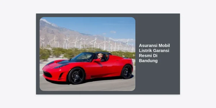 Asuransi Mobil Listrik Garansi Resmi Di Bandung: Panduan Lengkap Lindungi Investasi Masa Depan Anda