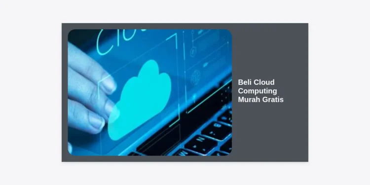 Beli Cloud Computing Murah Gratis: Panduan Lengkap dan Rekomendasi Terbaik 2024