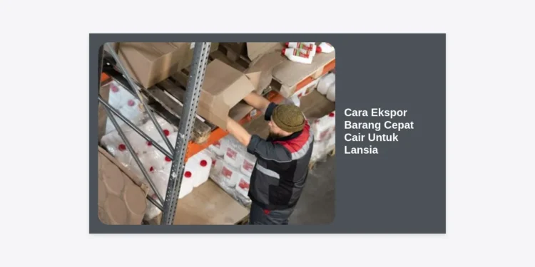 Cara Ekspor Barang Cepat Cair Untuk Lansia: Panduan Lengkap dan Strategi Bisnis Global