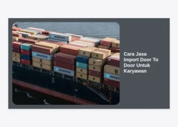 Cara Jasa Import Door To Door Untuk Karyawan: Panduan Terlengkap 2024